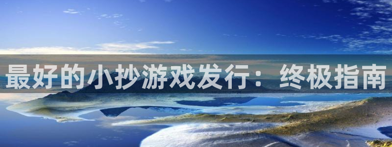 新航娱乐招商碰回复 485624 多少钱：最好的小抄游戏发行：终极指南
