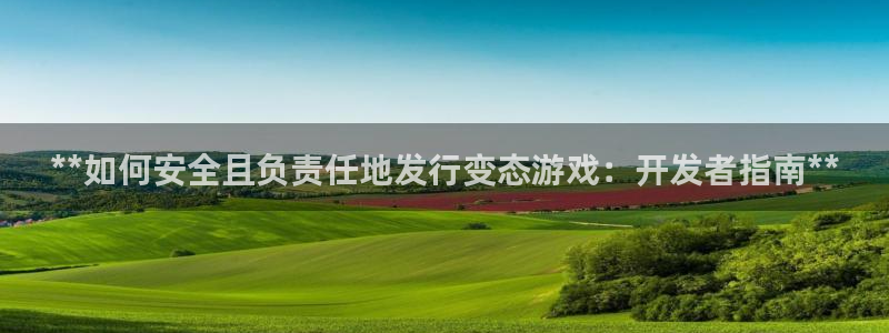 新航娱乐旗下艺人名单表：**如何安全且负责任地发行变态游戏：开发者指南**