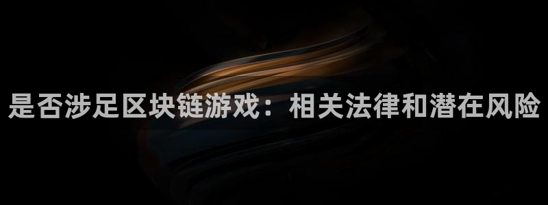 新航娱乐的会员权益与保障：是否涉足区块链游戏：相关法律和潜在风险