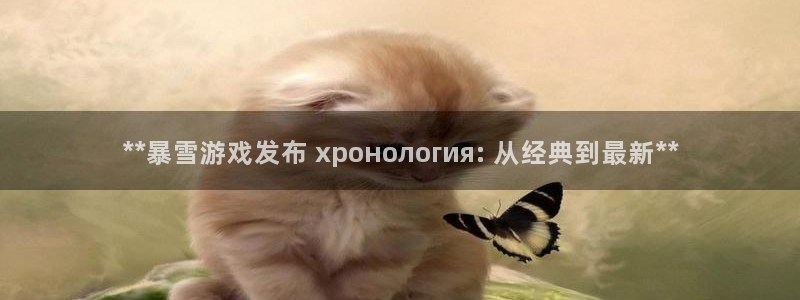 新航娱乐app官方免费下载安卓：**暴雪游戏发布 хронология: 从经典到最新**