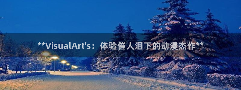 新航娱乐app手机版特色功能介绍在哪：**VisualArt\'s：体验催人泪下的动漫杰作**