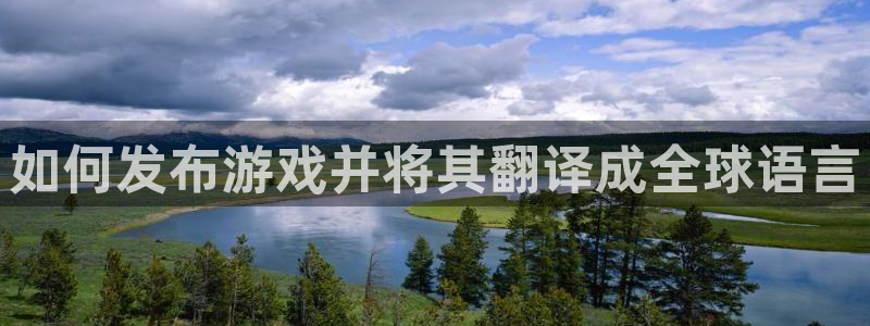 新航娱乐官网下载：如何发布游戏并将其翻译成全球语言