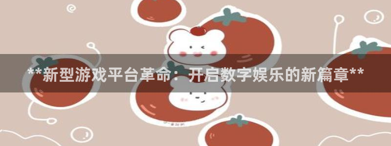 新航娱乐扣款921.8元是怎么回事：**新型游戏平台革命：开启数字娱乐的新篇章**