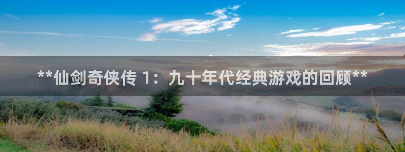 新航娱乐的背景和历史背景：**仙剑奇侠传 1：九十年代经典游戏的回顾**
