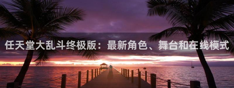 新航娱乐最新招聘信息：任天堂大乱斗终极版：最新角色、舞台和在线模式