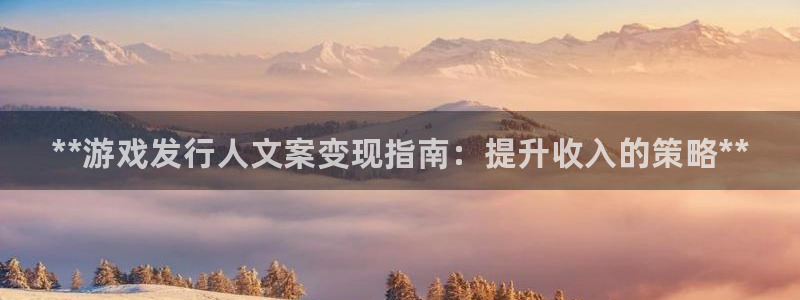 新航娱乐扣款：**游戏发行人文案变现指南：提升收入的策略**