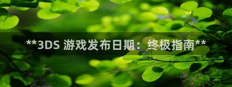 新航娱乐app最新版本更新内容介绍大全：**3DS 游戏发布日期：终极指南**