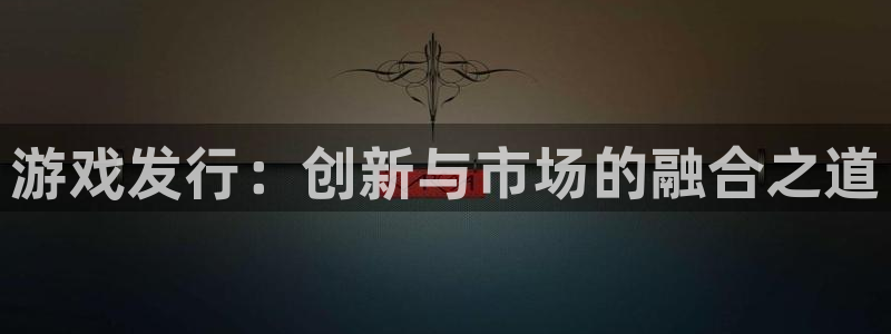 新航娱乐最新招聘信息：游戏发行：创新与市场的融合之道