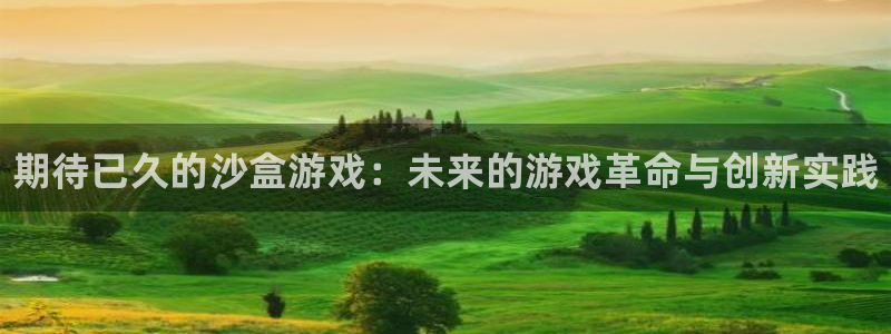新航娱乐app最新版本更新内容是什么样的：期待已久的沙盒游戏：未来的游戏革命与创新实践